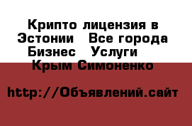 Крипто лицензия в Эстонии - Все города Бизнес » Услуги   . Крым,Симоненко